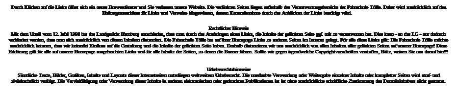 Textfeld: Durch Klicken auf die Links ffnet sich ein neues Browserfenster und Sie verlassen unsere Website. Die verlinkten Seiten liegen auerhalb des Verantwortungsbereichs der Fahrschule Tlle. Daher wird ausdrcklich auf den Haftungsausschluss fr Links und Verweise hingewiesen, dessen Kenntnisnahme durch das Anklicken der Links besttigt wird.  
Rechtlicher Hinweis
Mit dem Urteil vom 12. Mai 1998 hat das Landgericht Hamburg entschieden, dass man durch das Ausbringen eines Links, die Inhalte der gelinkten Seite ggf. mit zu verantworten hat. Dies kann - so das LG - nur dadurch verhindert werden, dass man sich ausdrcklich von diesen Inhalten distanziert. Die Fahrschule Tlle hat auf ihrer Homepage Links zu anderen Seiten im Internet gelegt. Fr alle diese Links gilt: Die Fahrschule Tlle mchte ausdrcklich betonen, dass wir keinerlei Einfluss auf die Gestaltung und die Inhalte der gelinkten Seite haben. Deshalb distanzieren wir uns ausdrcklich von allen Inhalten aller gelinkten Seiten auf unserer Homepage! Diese Erklrung gilt fr alle auf unserer Homepage ausgebrachten Links und fr alle Inhalte der Seiten, zu denen die Banner fhren. Sollte wir gegen irgendwelche Copyrightvorschriften verstoen, Bitte, weisen Sie uns darauf hin!!!


Urheberrechtshinweise
Smtliche Texte, Bilder, Grafiken, Inhalte und Layouts dieser Internetseiten unterliegen weltweitem Urheberrecht. Die unerlaubte Verwendung oder Weitergabe einzelner Inhalte oder kompletter Seiten wird straf- und zivielrechtlich verfolgt. Die Vervielfltigung oder Verwendung dieser Inhalte in anderen elektronischen oder gedruckten Publikationen ist ist ohne ausdrckliche schriftliche Zustimmung des Domaininhabers nicht gestattet.
