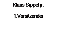 Textfeld: Klaus Sippel jr.
1.Vorsitzender
