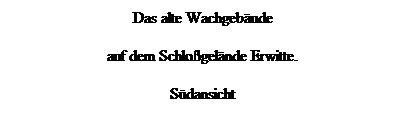 Textfeld: Das alte Wachgebude 
auf dem Schlogelnde Erwitte.
Sdansicht
 
